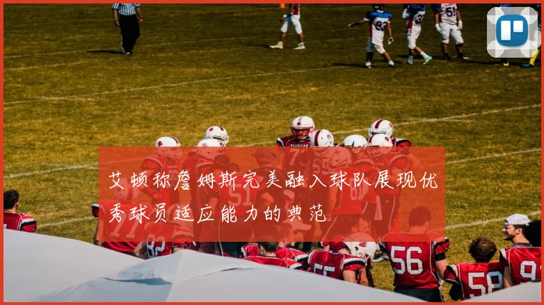 艾顿称詹姆斯完美融入球队展现优秀球员适应能力的典范