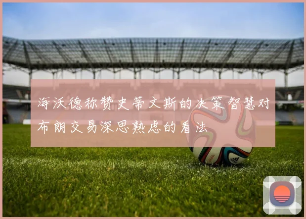 海沃德称赞史蒂文斯的决策智慧对布朗交易深思熟虑的看法