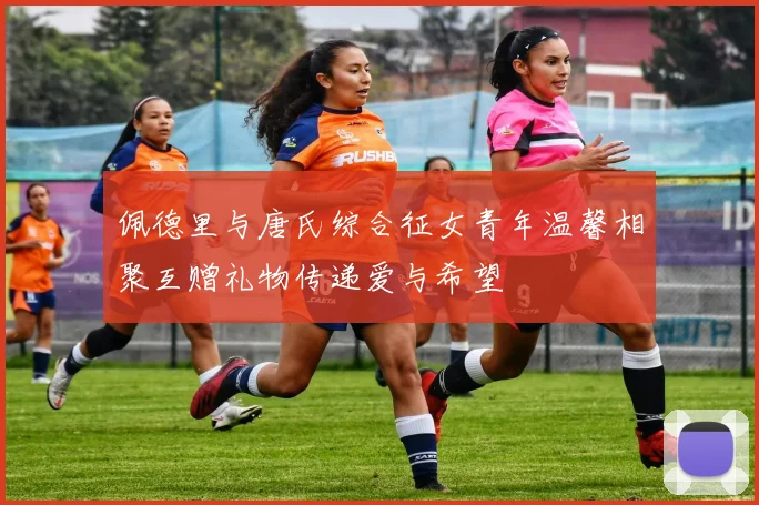 佩德里与唐氏综合征女青年温馨相聚互赠礼物传递爱与希望