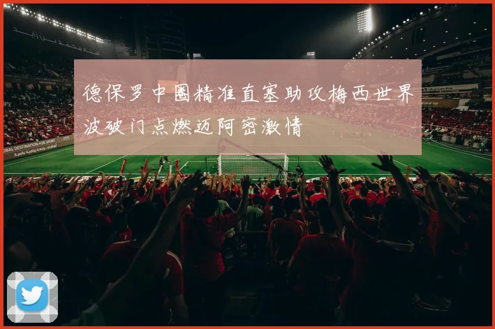 德保罗中圈精准直塞助攻梅西世界波破门点燃迈阿密激情