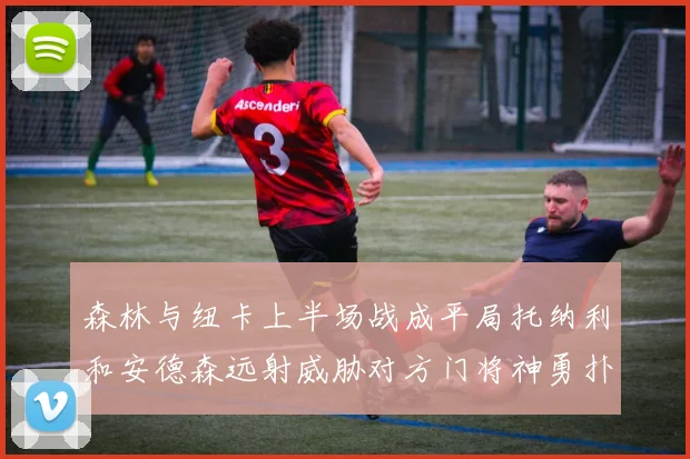 森林与纽卡上半场战成平局托纳利和安德森远射威胁对方门将神勇扑救