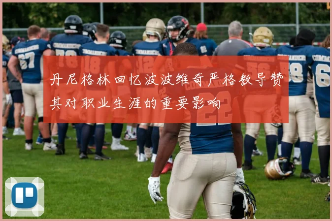丹尼格林回忆波波维奇严格教导赞其对职业生涯的重要影响