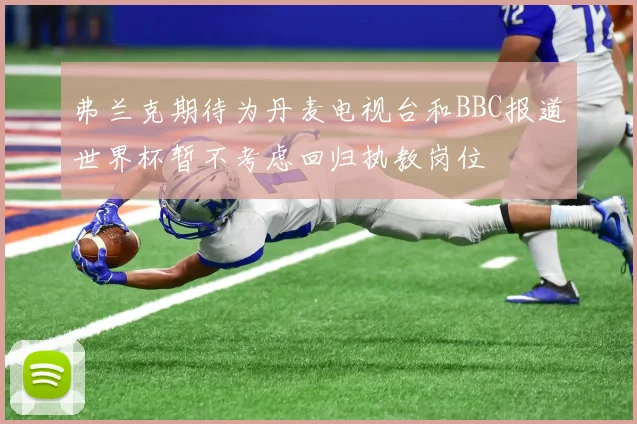 弗兰克期待为丹麦电视台和BBC报道世界杯暂不考虑回归执教岗位