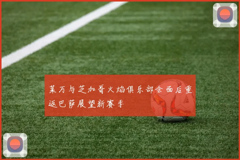 莱万与芝加哥火焰俱乐部会面后重返巴萨展望新赛季