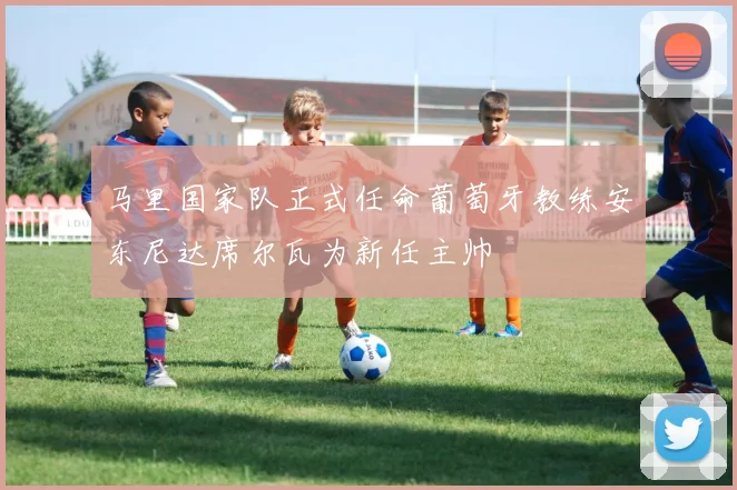马里国家队正式任命葡萄牙教练安东尼达席尔瓦为新任主帅