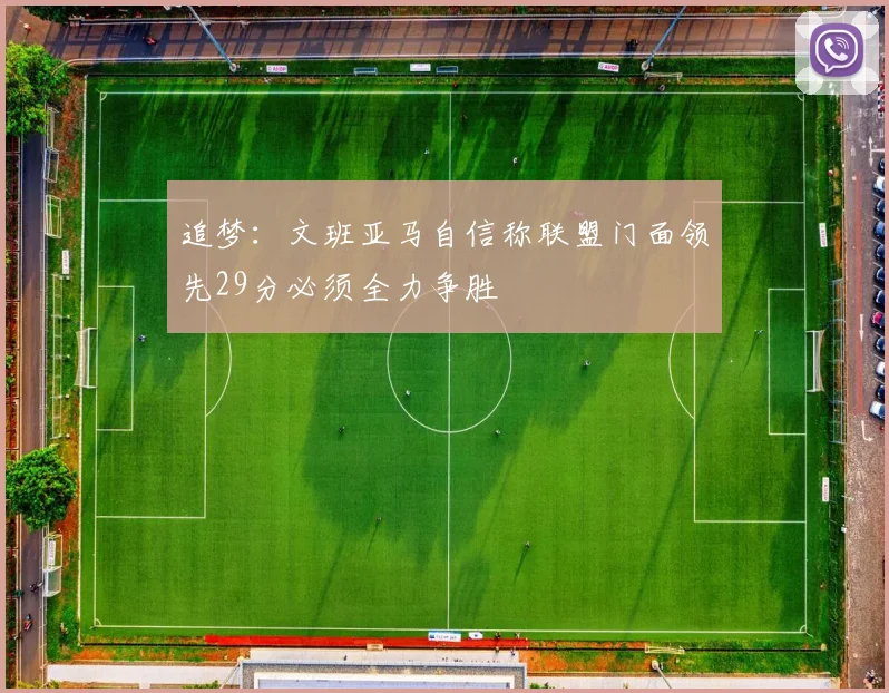 追梦：文班亚马自信称联盟门面领先29分必须全力争胜